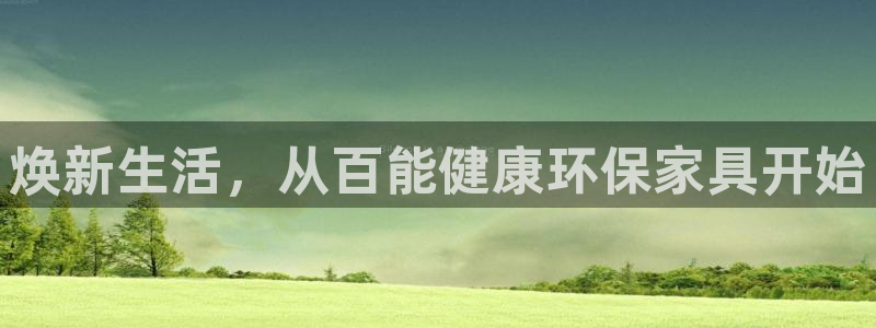 沐鸣平台代理登录网址查询：焕新生活，从百能健康环保家具开始