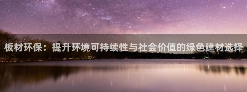 沐鸣官网注册：板材环保：提升环境可持续性与社会价值的绿色建材