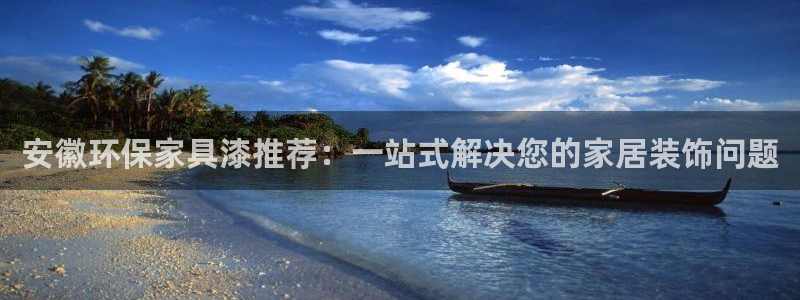 沐鸣开户app下载：安徽环保家具漆推荐：一站式解决您的家居装