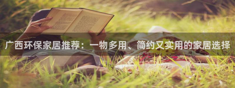 沐鸣是什么平台：广西环保家居推荐：一物多用、简约又实用的家居