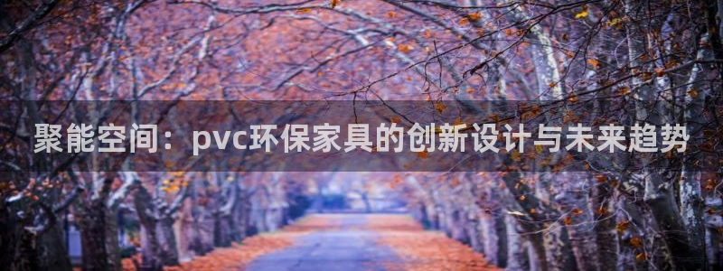 沐鸣平台到底能玩吗：聚能空间：pvc环保家具的创新设计与未来