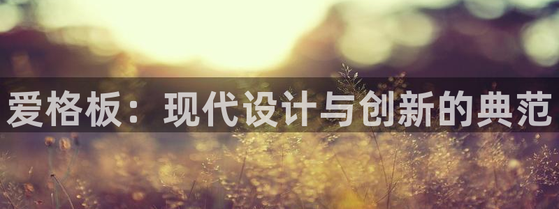 沐鸣平台是真的吗：爱格板：现代设计与创新的典范
